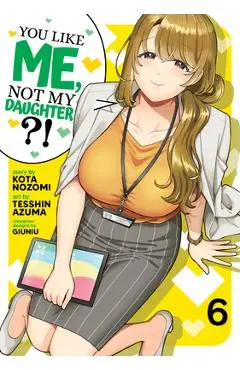 You Like Me, Not My Daughter?! (Manga) Vol. 6 - Kota Nozomi