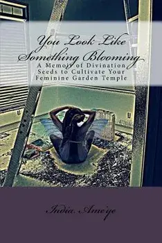 You Look Like Something Blooming: A Memoir of Divination Seeds to Cultivate Your Feminine Garden Temple, Paperback/India Ame'ye