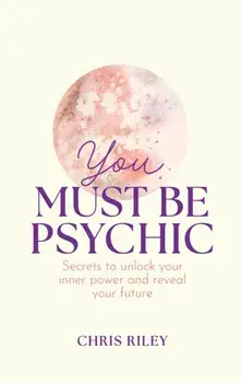 You Must Be Psychic. Secrets to Unlock Your Inner Power and Reveal Your Future, Hardback/Chris Riley