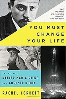You Must Change Your Life: The Story of Rainer Maria Rilke and Auguste Rodin, Paperback/Rachel Corbett