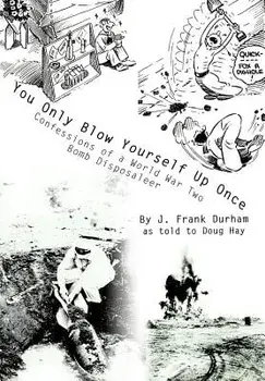 You Only Blow Yourself Up Once: Confessions of a World War Two Bomb Disposaleer/J. Frank Durham