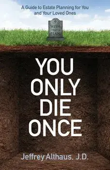 You Only Die Once: A Guide to Estate Planning for You and Your Loved Ones, Paperback/J. D. Jeffrey Althaus
