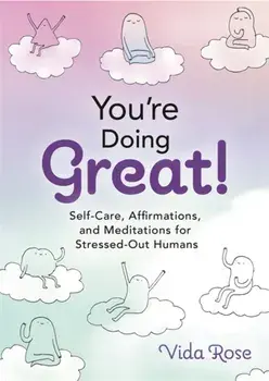 You're Doing Great!. Self-Care, Affirmations, and Meditations for Stressed-Out Humans, Hardback/Vida Rose