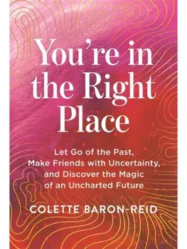 You're in the Right Place. Let Go of the Past, Make Friends with Uncertainty and Discover the Magic of an Uncharted Future, Revised edition, Paperback/Colette Baron-Reid