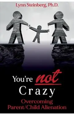 You're not Crazy: Overcoming Parent/Child Alienation - Lynn Steinberg