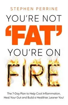 You're Not 'Fat', You're On Fire. The 7-Day Plan to Help Cool Inflammation, Heal Your Gut and Build a Healthier, Leaner You, Hardback/Stephen Perrine
