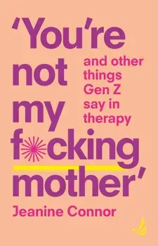 You're Not My F*cking Mother. And other things Gen Z say in therapy, Paperback/Jeanine Connor