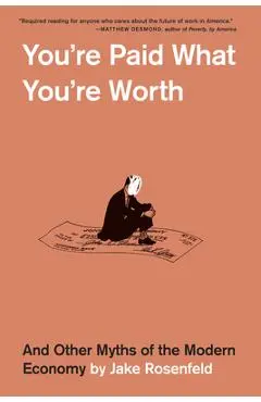 You're Paid What You're Worth: And Other Myths of the Modern Economy - Jake Rosenfeld
