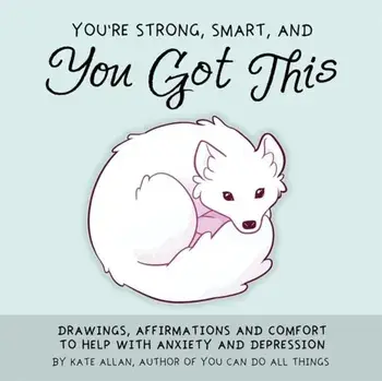 You're Smart, Strong and You Got This. Drawings, Affirmations, and Comfort to Help with Anxiety and Depression, Hardback/Kate Allen