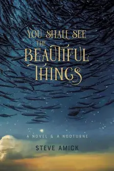 You Shall See the Beautiful Things - A Novel & A Nocturne, Paperback/Steve Amick