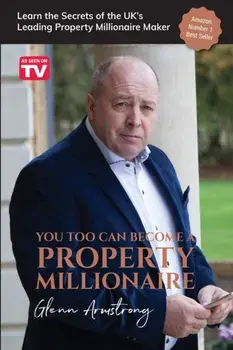 You Too Can Become a Property Millionaire. Learn the secrets of the UK's leading property millionaire maker, Paperback/Glenn Armstrong