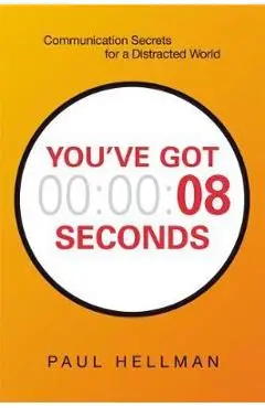 You've Got 8 Seconds: Communication Secrets for a Distracted World - Paul Hellman