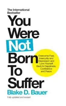 You Were Not Born to Suffer: Overcome Fear, Insecurity and Depression and Love Yourself Back to Happiness, Confidence and Peace, Paperback/Blake Bauer