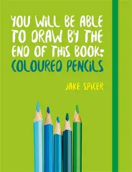 You Will be Able to Draw by the End of This Book: Coloured Pencils, Paperback/Jake Spicer