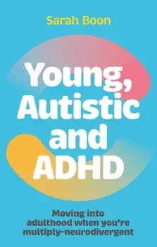 Young, Autistic and ADHD. Moving into adulthood when you’re multiply-neurodivergent, Paperback/Sarah Boon