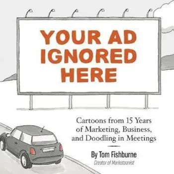 Your Ad Ignored Here: Cartoons from 15 Years of Marketing, Business, and Doodling in Meetings, Paperback/Tom Fishburne