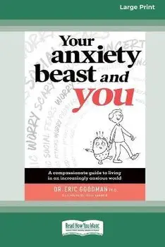 Your Anxiety Beast and You: A Compassionate Guide to Living in an Increasingly Anxious World (16pt Large Print Edition)/Eric Goodman