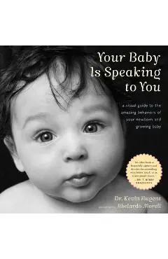 Your Baby Is Speaking to You: A Visual Guide to the Amazing Behaviors of Your Newborn and Growing Baby - Kevin Nugent