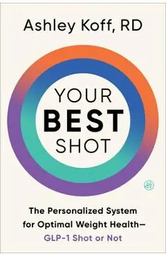 Your Best Shot: The Personalized System for Optimal Weight Health--Glp-1 Shot or Not - Ashley Koff Rd