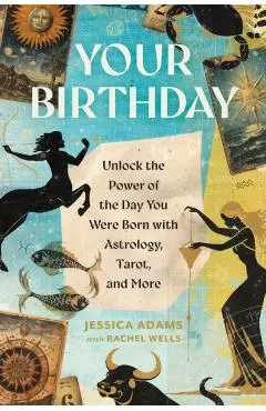 Your Birthday: Unlock the Power of the Day You Were Born with Astrology, Tarot, and More - Jessica Adams