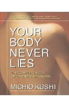 Your Body Never Lies: The Complete Book of Oriental Diagnosis - Michio Kushi