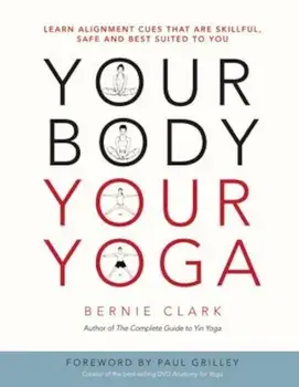 Your Body, Your Yoga: Learn Alignment Cues That Are Skillful, Safe, and Best Suited to You, Paperback/Bernie Clark