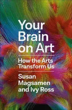 Your Brain on Art: How the Arts Transform Us, Hardcover/Susan Magsamen