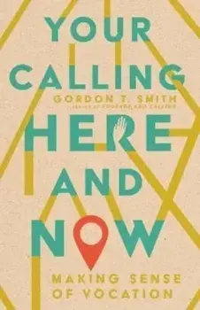 Your Calling Here and Now: Making Sense of Vocation, Paperback/Gordon T. Smith