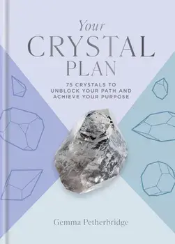 Your Crystal Plan. 75 crystals to unblock your path and achieve your purpose, Hardback/Gemma Petherbridge