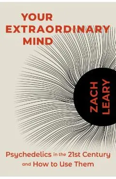 Your Extraordinary Mind: Psychedelics in the 21st Century and How to Use Them - Zach Leary