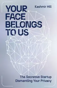 Your Face Belongs to Us. The Secretive Startup Dismantling Your Privacy, Hardback/Kashmir Hill