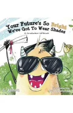 Your Future's So Bright We've Got To Wear Shades: A Graduation Gift Book - S. Alston