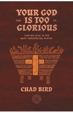 Your God is Too Glorious: Finding God in the Most Unexpected Places - Chad Bird