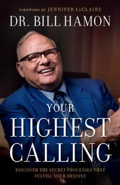 Your Highest Calling: Discover the Secret Processes That Fulfill Your Destiny - Bill Hamon