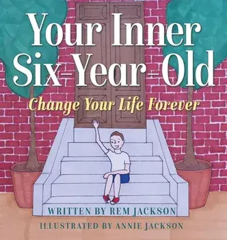 Your Inner Six Year Old: Change Your Life Forever, Hardcover/Rem Jackson