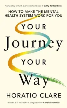 Your Journey, Your Way. How to Make the Mental Health System Work For You, Hardback/Horatio Clare
