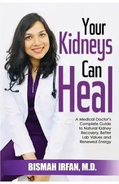 Your Kidneys Can Heal: A Kidney Doctor's Complete Guide to Natural Kidney Recovery, Better Lab Values, and Renewed Energy - Bismah Irfan