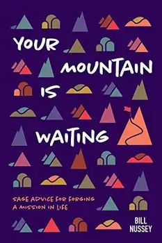 Your Mountain Is Waiting: Practical Advice For Forging A Mission In Life, Hardcover/Bill Nussey