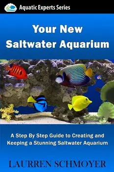 Your New Saltwater Aquarium: A Step by Step Guide to Creating and Keeping a Stunning Saltwater Aquarium, Paperback/MR Laurren J. Schmoyer