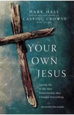 Your Own Jesus: Saying Yes to the One Relationship That Changes Everything - Mark Hall