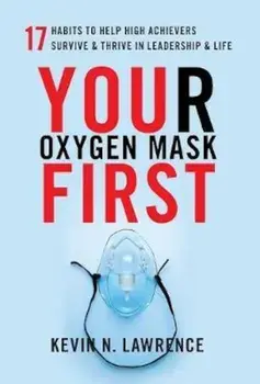 Your Oxygen Mask First: 17 Habits to Help High Achievers Survive & Thrive in Leadership & Life, Hardcover/Kevin Lawrence