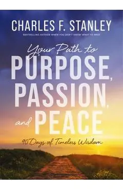 Your Path to Purpose, Passion, and Peace: 90 Days of Timeless Wisdom - Charles F. Stanley