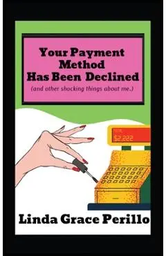 Your Payment Has Been Declined (and other shocking things about me.) - Linda G. Perillo