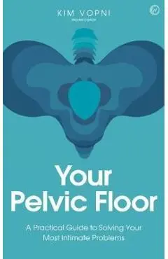 Your Pelvic Floor: A Practical Guide to Solving Your Most Intimate Problems - Kim Vopni
