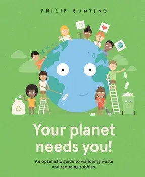 Your Planet Needs You!. An optimistic guide to walloping waste and reducing rubbish., Hardback/Philip Bunting