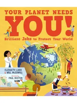 Your Planet Needs You! Brilliant Jobs to Protect Your World. Illustrated guide to inspiring future eco careers for kids, with positive solutions for climate change from an expert scientist and an award-winning author, Hardback/Will McDowall