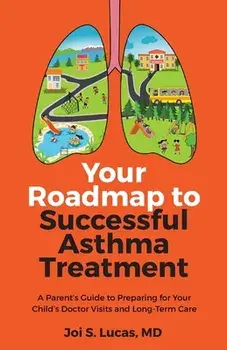 Your Roadmap to Successful Asthma Treatment: A Parent's Guide to Preparing for Your Child's Doctor Visits and Long-Term Care/Joi Lucas
