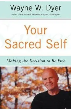 Your Sacred Self: Making the Decision to Be Free - Wayne W. Dyer
