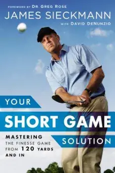 Your Short Game Solution: Mastering the Finesse Game from 120 Yards and in, Hardcover/James Sieckmann