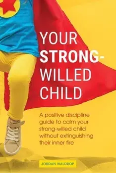 Your Strong-Willed Child: A Positive Discipline Guide to Calm Your Strong-Willed Child Without Extinguishing Their Inner Fire/Jordan Waldrop